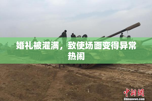婚礼被灌满，致使场面变得异常热闹