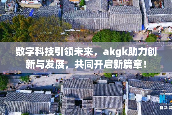 数字科技引领未来，akgk助力创新与发展，共同开启新篇章！