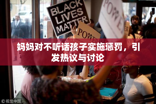 妈妈对不听话孩子实施惩罚，引发热议与讨论
