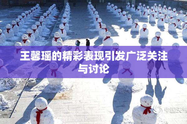 王馨瑶的精彩表现引发广泛关注与讨论