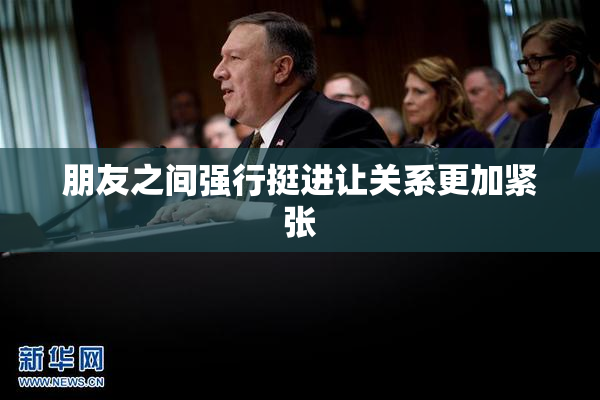 朋友之间强行挺进让关系更加紧张