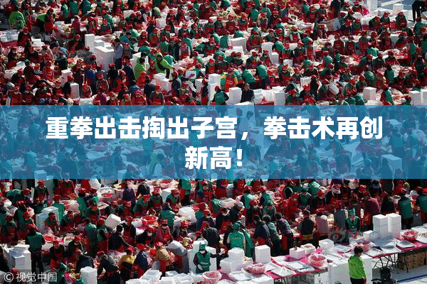重拳出击掏出子宫，拳击术再创新高！
