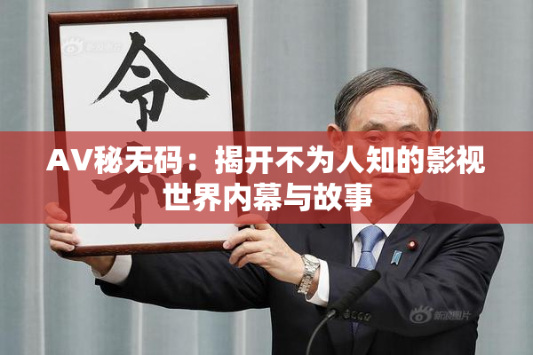 AV秘无码：揭开不为人知的影视世界内幕与故事