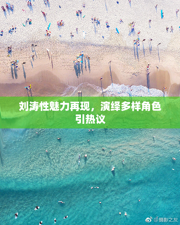 刘涛性魅力再现，演绎多样角色引热议