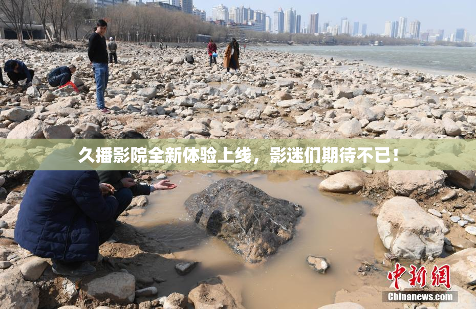 久播影院全新体验上线，影迷们期待不已！