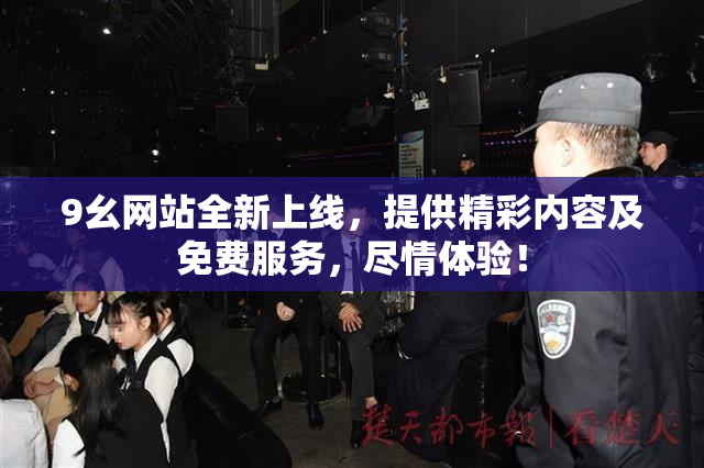 9幺网站全新上线，提供精彩内容及免费服务，尽情体验！