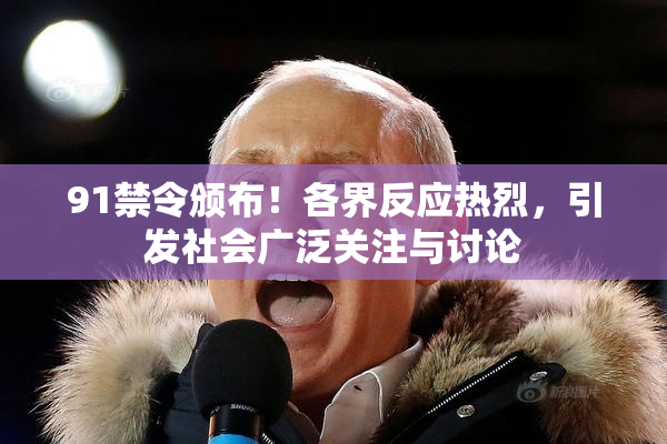 91禁令颁布！各界反应热烈，引发社会广泛关注与讨论