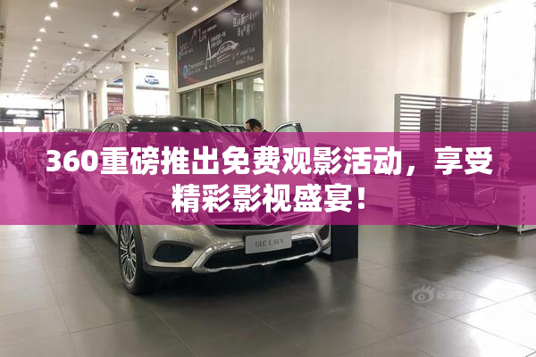 360重磅推出免费观影活动，享受精彩影视盛宴！