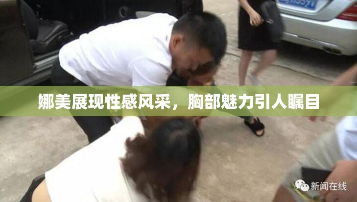 娜美展现性感风采，胸部魅力引人瞩目