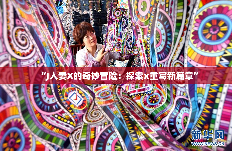 “J人妻X的奇妙冒险：探索x重写新篇章”