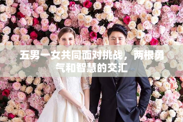 五男一女共同面对挑战，两根勇气和智慧的交汇