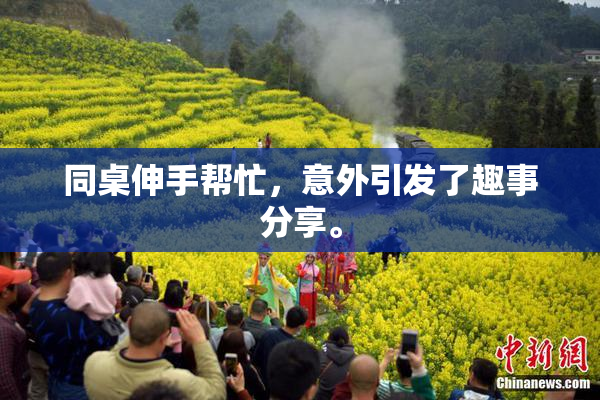 同桌伸手帮忙，意外引发了趣事分享。