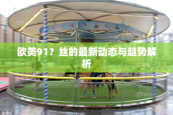 欧美91？丝的最新动态与趋势解析