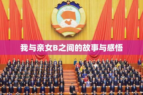 我与亲女B之间的故事与感悟