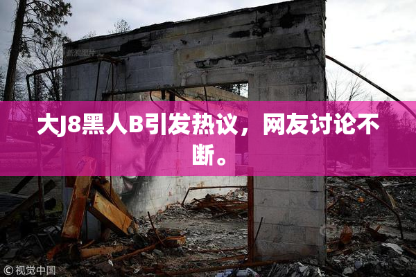大J8黑人B引发热议，网友讨论不断。