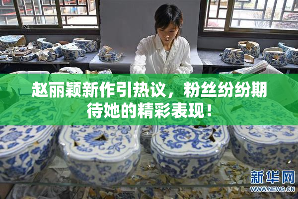 赵丽颖新作引热议，粉丝纷纷期待她的精彩表现！