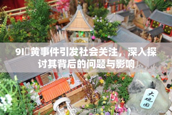 9I婬黄事件引发社会关注，深入探讨其背后的问题与影响