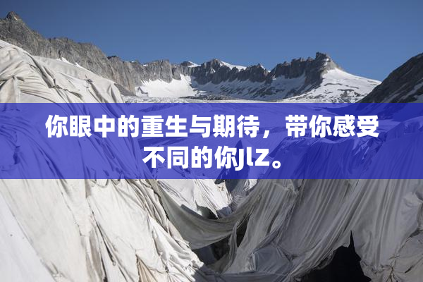 你眼中的重生与期待，带你感受不同的你JlZ。