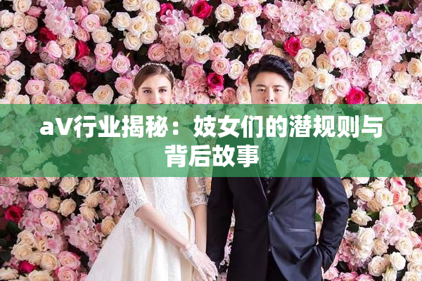 aV行业揭秘：妓女们的潜规则与背后故事