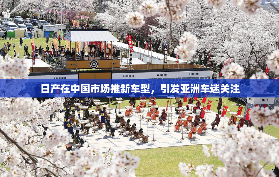 日产在中国市场推新车型，引发亚洲车迷关注