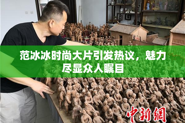 范冰冰时尚大片引发热议，魅力尽显众人瞩目