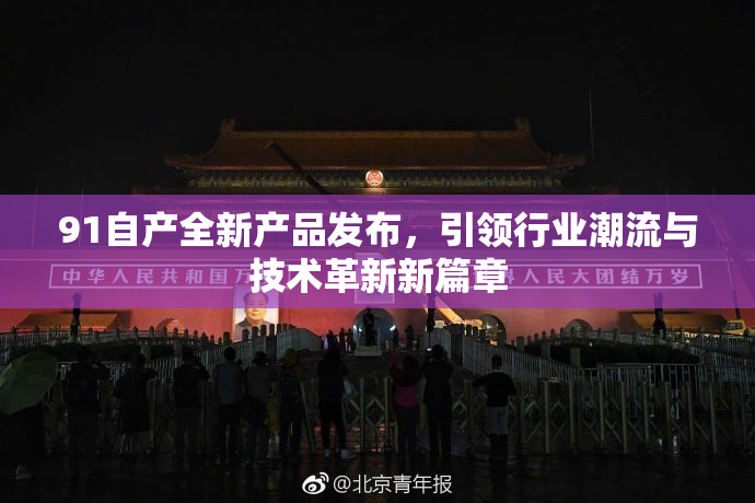 91自产全新产品发布，引领行业潮流与技术革新新篇章