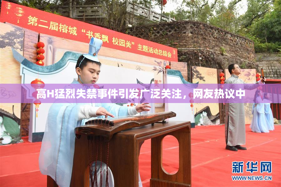 高H猛烈失禁事件引发广泛关注，网友热议中
