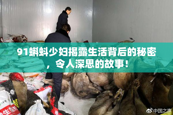 91蝌蚪少妇揭露生活背后的秘密，令人深思的故事！
