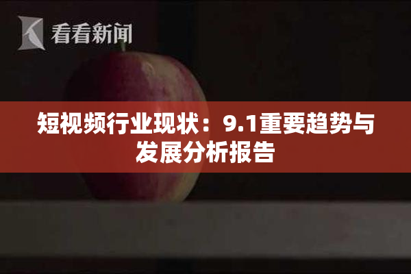 短视频行业现状：9.1重要趋势与发展分析报告