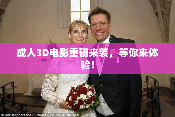 成人3D电影重磅来袭，等你来体验！
