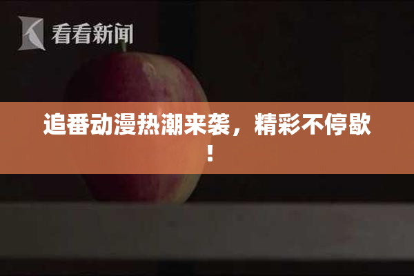追番动漫热潮来袭，精彩不停歇！