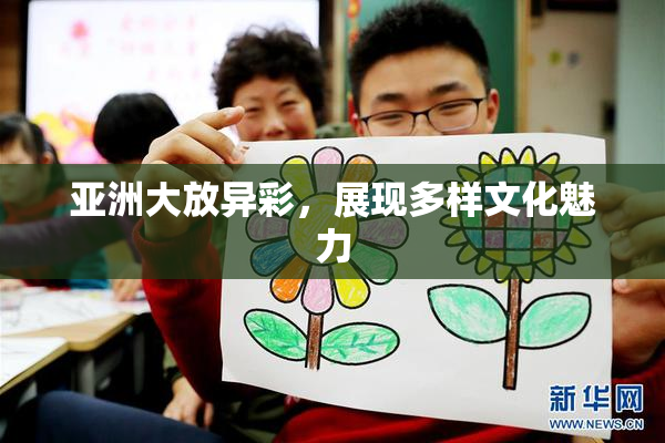亚洲大放异彩，展现多样文化魅力