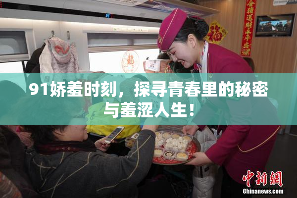 91娇羞时刻，探寻青春里的秘密与羞涩人生！