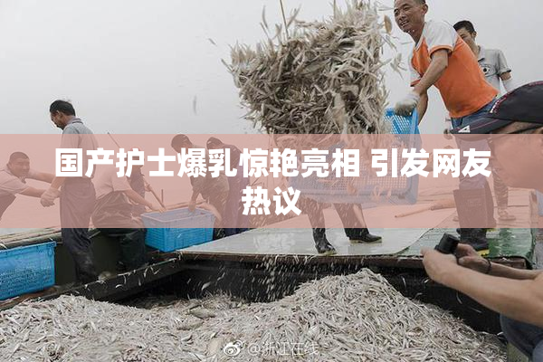 国产护士爆乳惊艳亮相 引发网友热议
