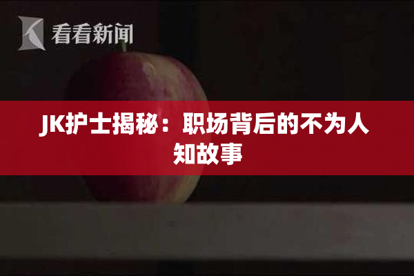 JK护士揭秘：职场背后的不为人知故事