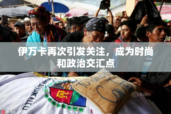 伊万卡再次引发关注，成为时尚和政治交汇点