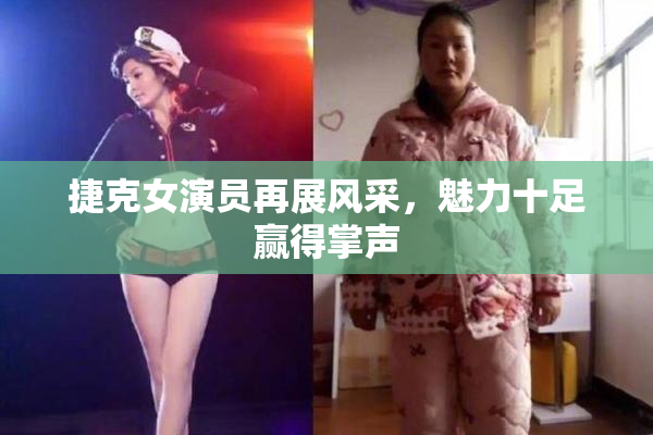 捷克女演员再展风采，魅力十足赢得掌声