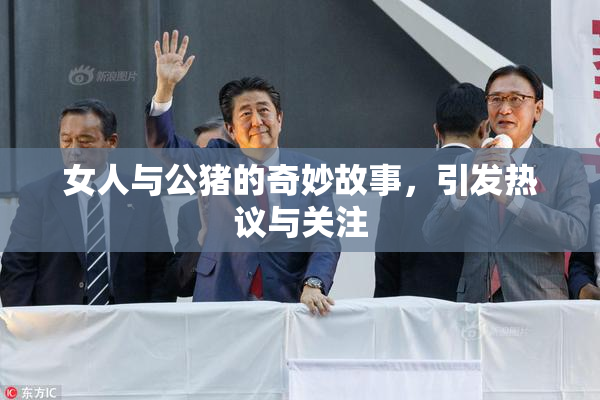 女人与公猪的奇妙故事，引发热议与关注