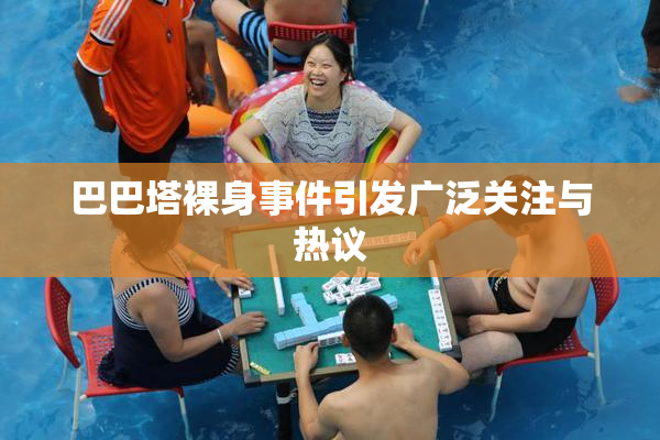 巴巴塔裸身事件引发广泛关注与热议