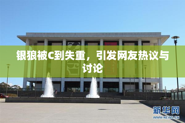 银狼被C到失重，引发网友热议与讨论