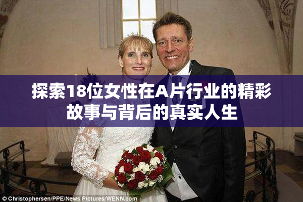 探索18位女性在A片行业的精彩故事与背后的真实人生