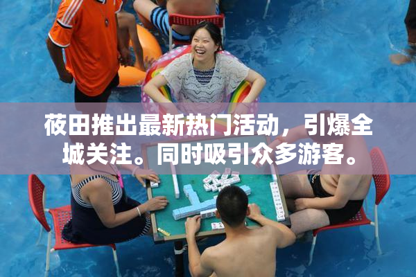 莜田推出最新热门活动，引爆全城关注。同时吸引众多游客。