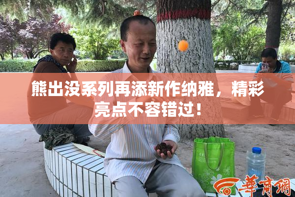 熊出没系列再添新作纳雅，精彩亮点不容错过！
