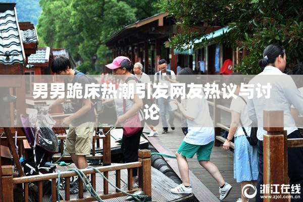 男男跪床热潮引发网友热议与讨论