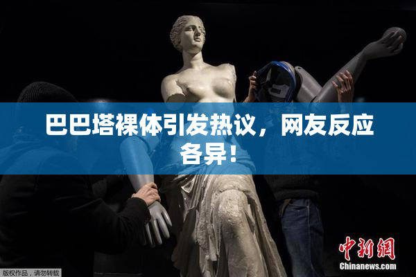 巴巴塔裸体引发热议，网友反应各异！