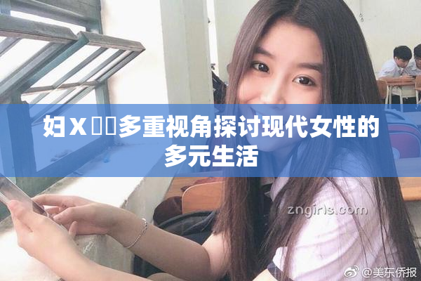 妇Ⅹ乄乂多重视角探讨现代女性的多元生活