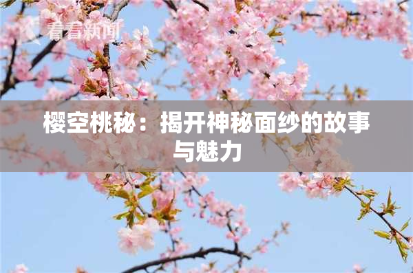 樱空桃秘：揭开神秘面纱的故事与魅力