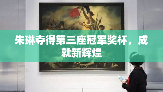 朱琳夺得第三座冠军奖杯，成就新辉煌