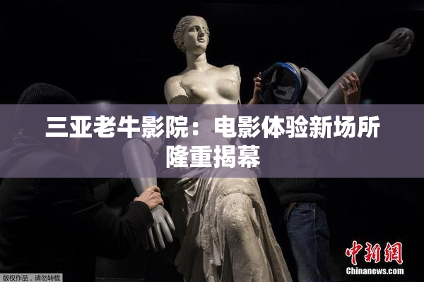 三亚老牛影院：电影体验新场所隆重揭幕