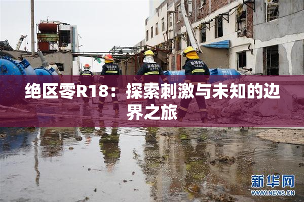 绝区零R18：探索刺激与未知的边界之旅
